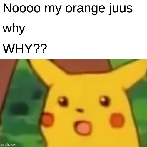Surprised Pikachu Meme | Noooo my orange juus why WHY?? | image tagged in memes,surprised pikachu | made w/ Imgflip meme maker