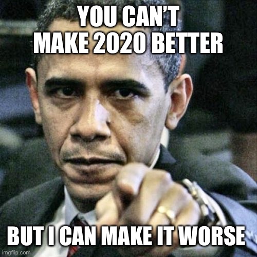 O amazing Obama | YOU CAN’T MAKE 2020 BETTER; BUT I CAN MAKE IT WORSE | image tagged in memes,pissed off obama | made w/ Imgflip meme maker