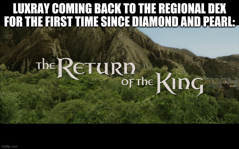 Return Of The King | LUXRAY COMING BACK TO THE REGIONAL DEX FOR THE FIRST TIME SINCE DIAMOND AND PEARL: | image tagged in return of the king | made w/ Imgflip meme maker
