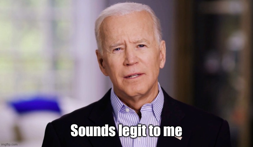 Joe Biden 2020 | Sounds legit to me | image tagged in joe biden 2020 | made w/ Imgflip meme maker