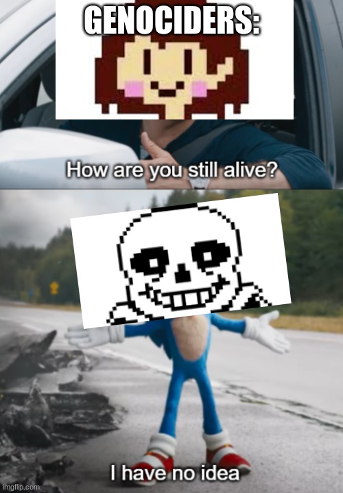 HIT OR MISS KIDDO | GENOCIDERS: | image tagged in sonic  how are you still alive | made w/ Imgflip meme maker