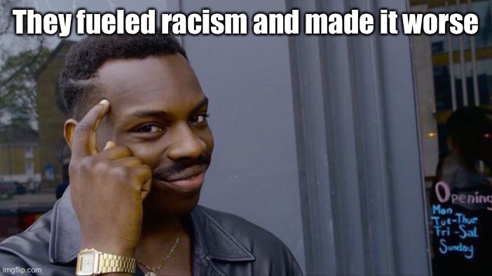Roll Safe Think About It Meme | They fueled racism and made it worse | image tagged in memes,roll safe think about it | made w/ Imgflip meme maker