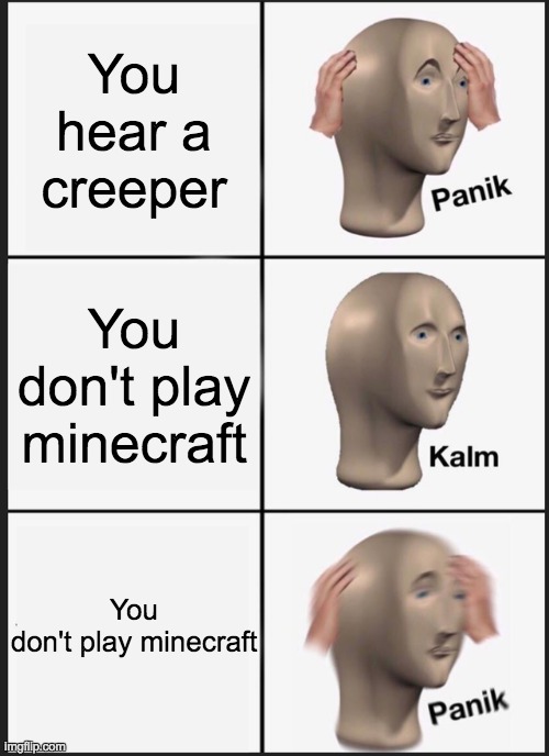 Panik Kalm Panik | You hear a creeper; You don't play minecraft; You don't play minecraft | image tagged in memes,panik kalm panik | made w/ Imgflip meme maker
