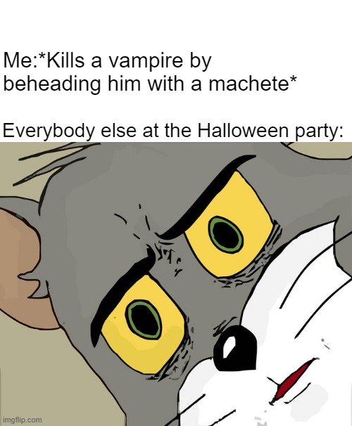 Last Halloween | Me:*Kills a vampire by beheading him with a machete*; Everybody else at the Halloween party: | image tagged in memes,unsettled tom | made w/ Imgflip meme maker