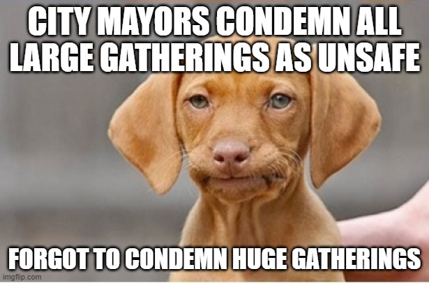 Large Gatherings | CITY MAYORS CONDEMN ALL LARGE GATHERINGS AS UNSAFE; FORGOT TO CONDEMN HUGE GATHERINGS | image tagged in well shit | made w/ Imgflip meme maker