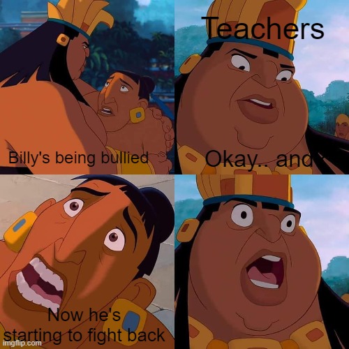 Billy's getting bullied | Teachers; Okay.. and? Billy's being bullied; Now he's starting to fight back | image tagged in teachers | made w/ Imgflip meme maker