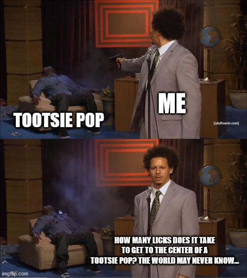 The World May Never Know | ME; TOOTSIE POP; HOW MANY LICKS DOES IT TAKE TO GET TO THE CENTER OF A TOOTSIE POP? THE WORLD MAY NEVER KNOW... | image tagged in memes,who killed hannibal,tootsie pop owl,funny | made w/ Imgflip meme maker