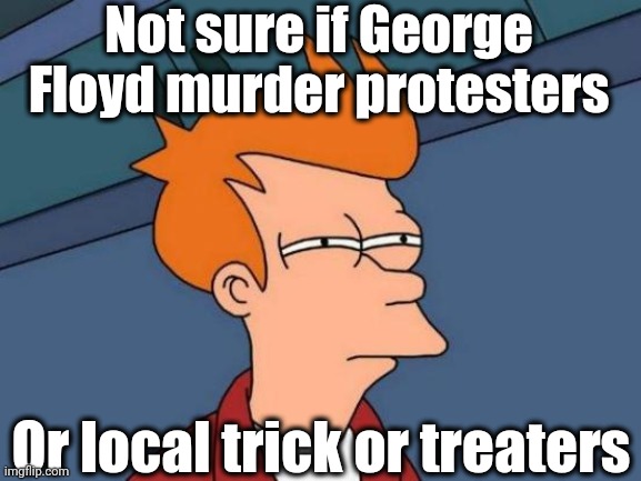 Many of them turned out to be teens. I found out on the local news | Not sure if George Floyd murder protesters; Or local trick or treaters | image tagged in memes,futurama fry | made w/ Imgflip meme maker