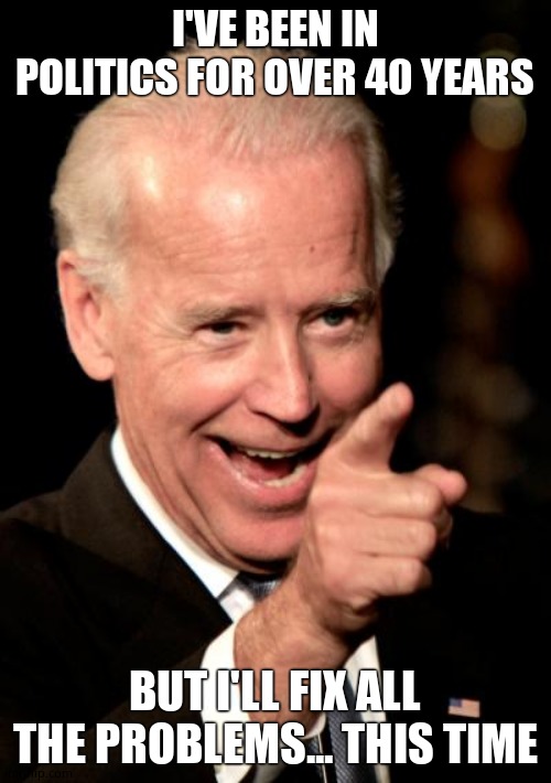 Smilin Biden Meme | I'VE BEEN IN POLITICS FOR OVER 40 YEARS BUT I'LL FIX ALL THE PROBLEMS... THIS TIME | image tagged in memes,smilin biden | made w/ Imgflip meme maker