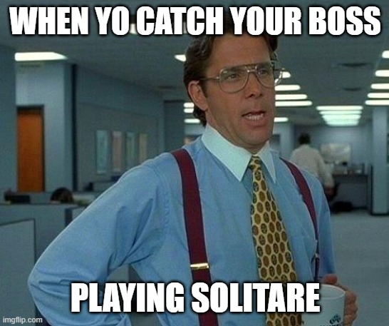 That Would Be Great | WHEN YO CATCH YOUR BOSS; PLAYING SOLITARE | image tagged in memes,that would be great | made w/ Imgflip meme maker