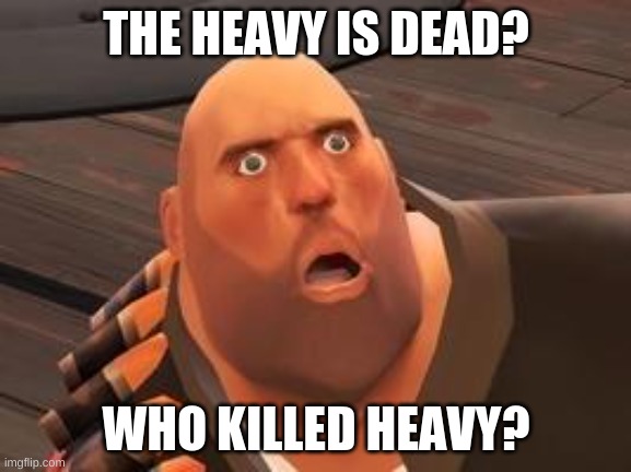 The Heavy is DEAD?! | THE HEAVY IS DEAD? WHO KILLED HEAVY? | image tagged in tf2 heavy,the heavy is dead | made w/ Imgflip meme maker