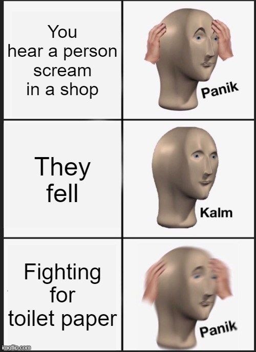 Panik Kalm Panik Meme | You hear a person scream in a shop; They fell; Fighting for toilet paper | image tagged in memes,panik kalm panik | made w/ Imgflip meme maker