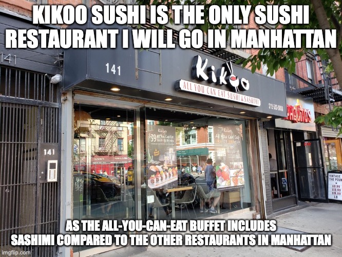 Kikoo Sushi | KIKOO SUSHI IS THE ONLY SUSHI RESTAURANT I WILL GO IN MANHATTAN; AS THE ALL-YOU-CAN-EAT BUFFET INCLUDES SASHIMI COMPARED TO THE OTHER RESTAURANTS IN MANHATTAN | image tagged in sushi,memes,restaurant,food | made w/ Imgflip meme maker