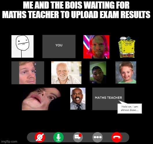 Zoom be like... | ME AND THE BOIS WAITING FOR MATHS TEACHER TO UPLOAD EXAM RESULTS | image tagged in memes,zoom,class,maths,school | made w/ Imgflip meme maker