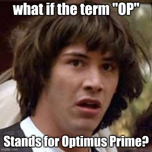 OP optimus | what if the term "OP"; Stands for Optimus Prime? | image tagged in memes,conspiracy keanu | made w/ Imgflip meme maker