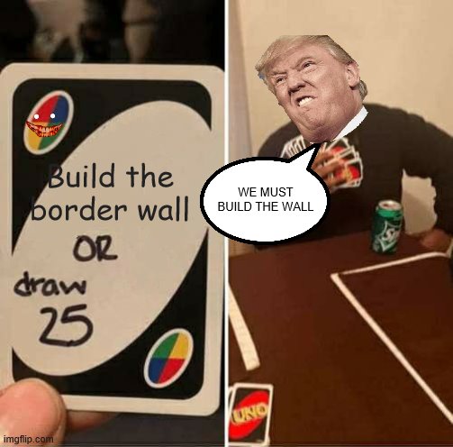 UNO Draw 25 Cards Meme | Build the border wall; WE MUST BUILD THE WALL | image tagged in memes,uno draw 25 cards | made w/ Imgflip meme maker