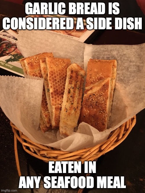 Garlic Bread | GARLIC BREAD IS CONSIDERED A SIDE DISH; EATEN IN ANY SEAFOOD MEAL | image tagged in garlic bread,memes,food | made w/ Imgflip meme maker
