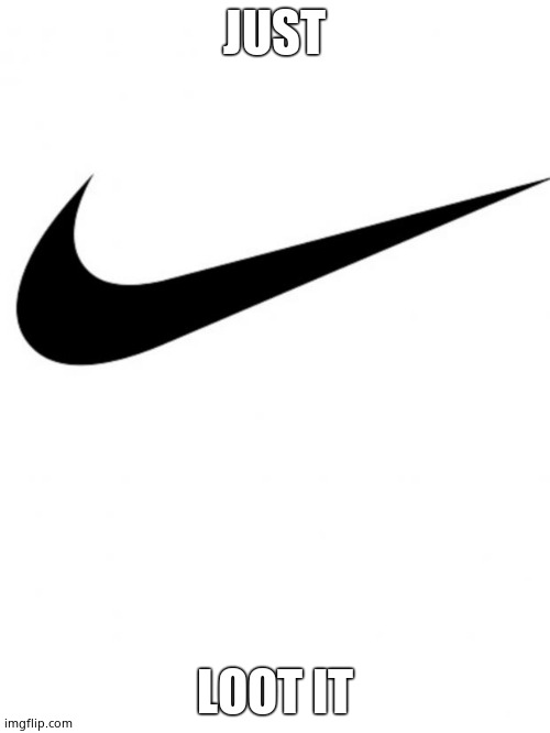 Nike | JUST LOOT IT | image tagged in nike | made w/ Imgflip meme maker