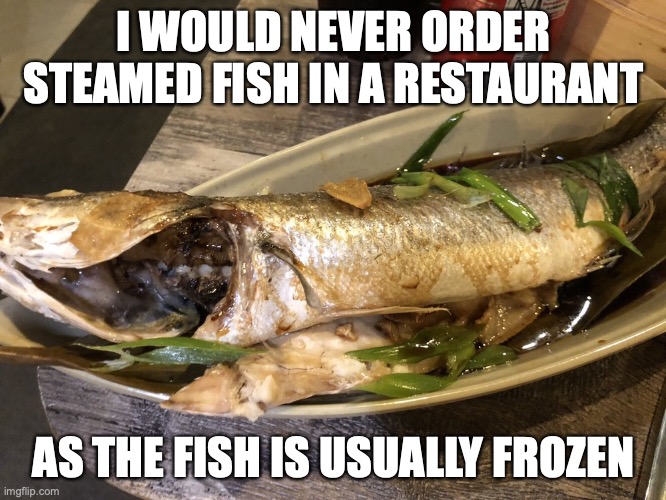 Steamed Sea Bass | I WOULD NEVER ORDER STEAMED FISH IN A RESTAURANT; AS THE FISH IS USUALLY FROZEN | image tagged in seafood,memes,food | made w/ Imgflip meme maker