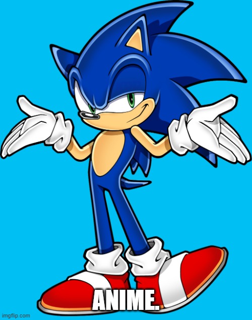 Sonic shrugging | ANIME. | image tagged in sonic shrugging | made w/ Imgflip meme maker