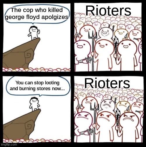 George floyd? | Rioters; The cop who killed george floyd apolgizes; You can stop looting and burning stores now... Rioters | image tagged in cliff announcement | made w/ Imgflip meme maker