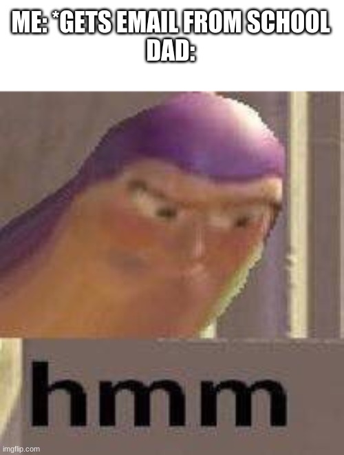 Buzz Lightyear Hmm | ME: *GETS EMAIL FROM SCHOOL
DAD: | image tagged in buzz lightyear hmm | made w/ Imgflip meme maker