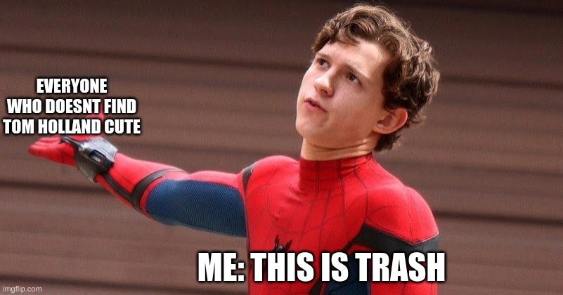 EVERYONE WHO DOESNT FIND TOM HOLLAND CUTE; ME: THIS IS TRASH | made w/ Imgflip meme maker