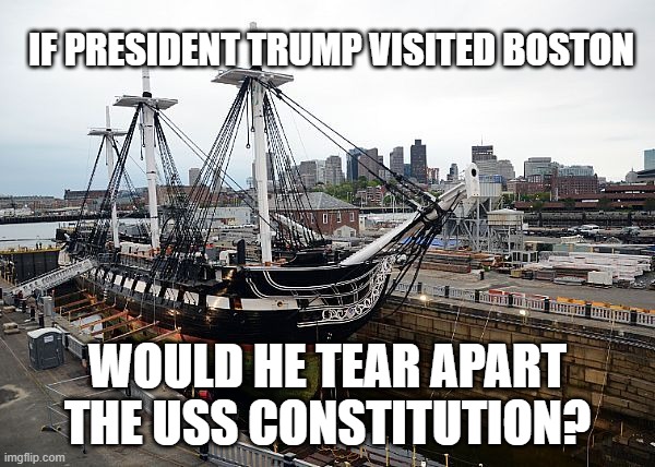 IF PRESIDENT TRUMP VISITED BOSTON; WOULD HE TEAR APART THE USS CONSTITUTION? | image tagged in donald trump | made w/ Imgflip meme maker