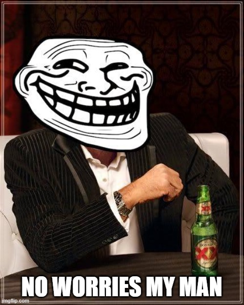trollface interesting man | NO WORRIES MY MAN | image tagged in trollface interesting man | made w/ Imgflip meme maker