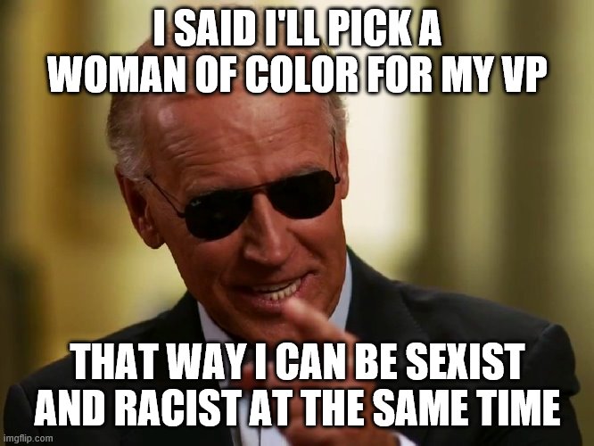 Cool Joe Biden | I SAID I'LL PICK A WOMAN OF COLOR FOR MY VP; THAT WAY I CAN BE SEXIST AND RACIST AT THE SAME TIME | image tagged in cool joe biden | made w/ Imgflip meme maker