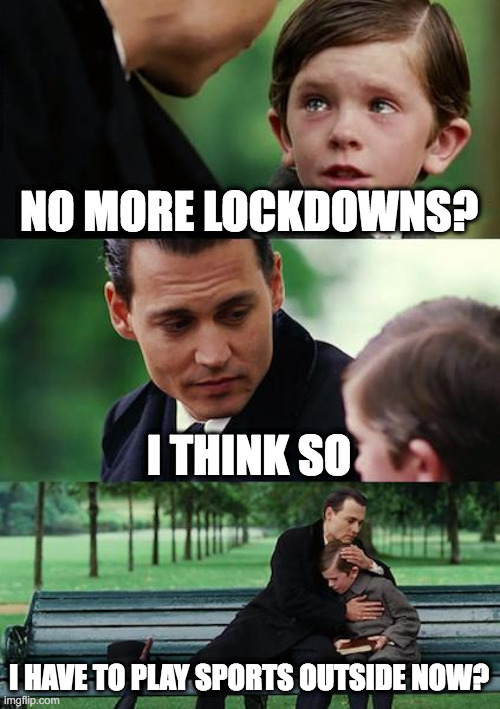 Finding Neverland | NO MORE LOCKDOWNS? I THINK SO; I HAVE TO PLAY SPORTS OUTSIDE NOW? | image tagged in memes,finding neverland | made w/ Imgflip meme maker