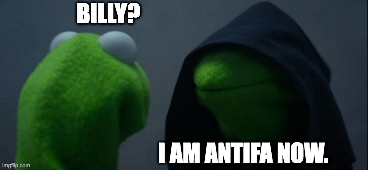 antifa now | BILLY? I AM ANTIFA NOW. | image tagged in memes,evil kermit | made w/ Imgflip meme maker