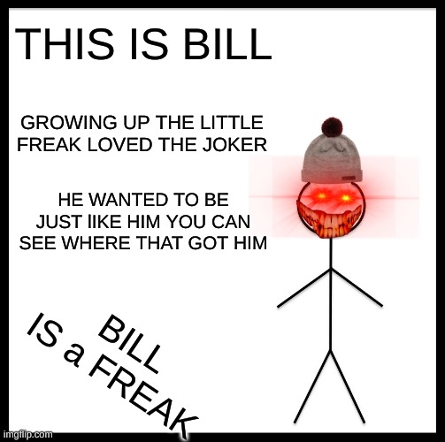Be Like Bill Meme | THIS IS BILL; GROWING UP THE LITTLE FREAK LOVED THE JOKER; HE WANTED TO BE JUST lIKE HIM YOU CAN SEE WHERE THAT GOT HIM; BILL IS a FREAK | image tagged in memes,be like bill | made w/ Imgflip meme maker