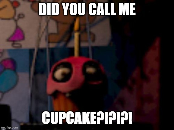 Five Nights at Freddy's FNaF Carl the Cupcake | DID YOU CALL ME CUPCAKE?!?!?! | image tagged in five nights at freddy's fnaf carl the cupcake | made w/ Imgflip meme maker