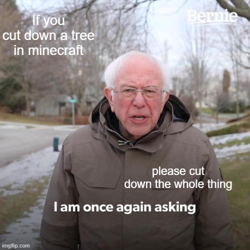 Bernie I Am Once Again Asking For Your Support | If you cut down a tree in minecraft; please cut down the whole thing | image tagged in memes,bernie i am once again asking for your support | made w/ Imgflip meme maker