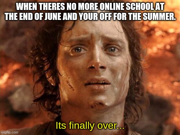 its finally over | WHEN THERES NO MORE ONLINE SCHOOL AT THE END OF JUNE AND YOUR OFF FOR THE SUMMER. Its finally over... | image tagged in memes,it's finally over,online school | made w/ Imgflip meme maker