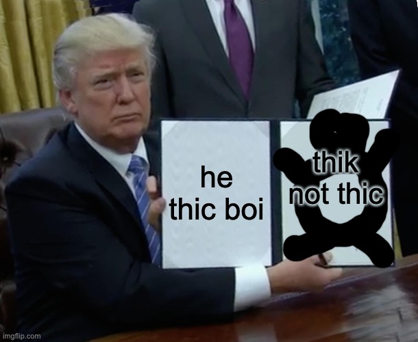 Trump Bill Signing Meme | he thic boi; thik not thic | image tagged in memes,trump bill signing | made w/ Imgflip meme maker