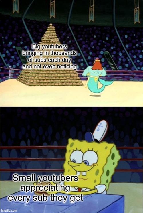 Wholesome, am I right? | Big youtubers bringing in thousands of subs each day and not even noticing; Small youtubers appreciating every sub they get | image tagged in spongebob krabby patty | made w/ Imgflip meme maker