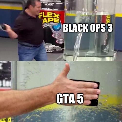 Sooooooo True | BLACK OPS 3; GTA 5 | image tagged in phil swift slapping on flex tape | made w/ Imgflip meme maker