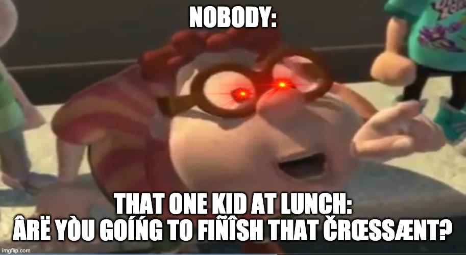 Are you going to finish that croissant | NOBODY:; THAT ONE KID AT LUNCH:
ÂRË YÒU GOÍŃG TO FIÑÎSH THAT ČRŒSSÆNT? | image tagged in are you going to finish that croissant | made w/ Imgflip meme maker