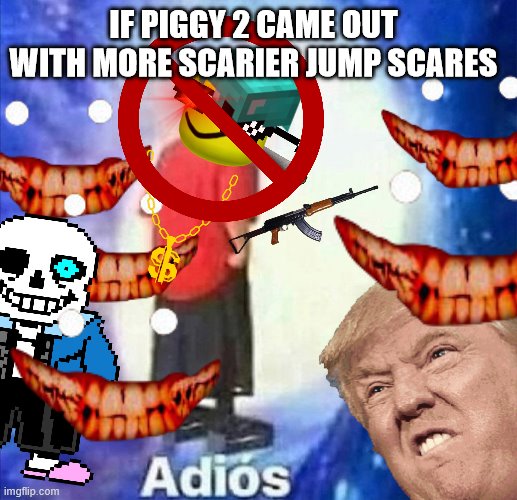 SO true XD | IF PIGGY 2 CAME OUT WITH MORE SCARIER JUMP SCARES | image tagged in adios | made w/ Imgflip meme maker