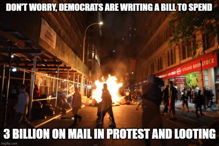 George Floyd protest | DON'T WORRY, DEMOCRATS ARE WRITING A BILL TO SPEND; 3 BILLION ON MAIL IN PROTEST AND LOOTING | image tagged in george floyd,democrats,politics,protest,protesters | made w/ Imgflip meme maker