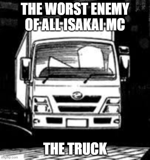 THE WORST ENEMY OF ALL ISAKAI MC; THE TRUCK | image tagged in truck,anime,anime truck,isakai | made w/ Imgflip meme maker