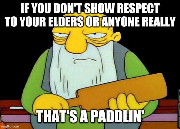 Show some respect to your loved ones | IF YOU DON'T SHOW RESPECT TO YOUR ELDERS OR ANYONE REALLY; THAT'S A PADDLIN' | image tagged in memes,that's a paddlin',respect | made w/ Imgflip meme maker