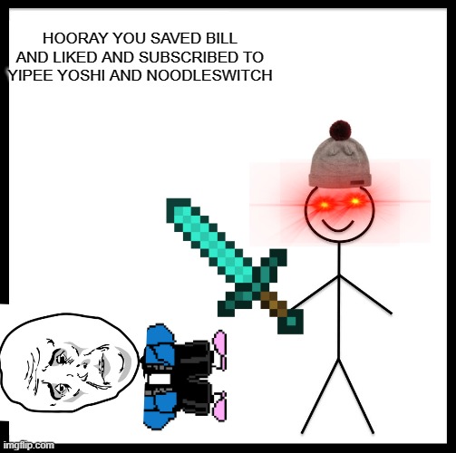 Be Like Bill |  HOORAY YOU SAVED BILL AND LIKED AND SUBSCRIBED TO YIPEE YOSHI AND NOODLESWITCH | image tagged in memes,be like bill | made w/ Imgflip meme maker