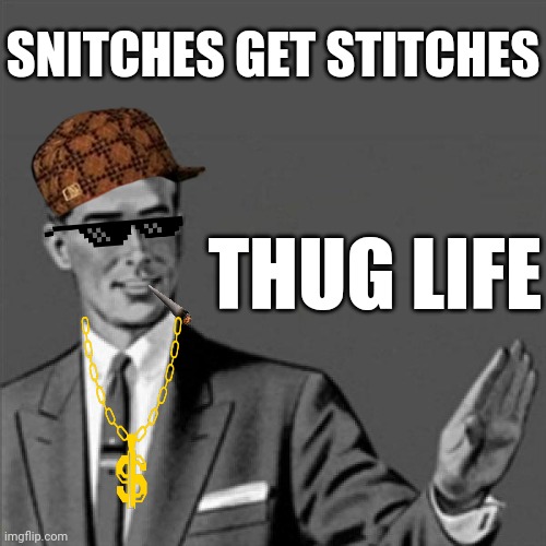 Correction guy | SNITCHES GET STITCHES; THUG LIFE | image tagged in correction guy,memes,savage memes,thug life | made w/ Imgflip meme maker