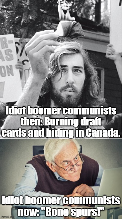 Everybody hates boomers | Idiot boomer communists then: Burning draft cards and hiding in Canada. Idiot boomer communists now: "Bone spurs!" | image tagged in communists,scumbag baby boomers | made w/ Imgflip meme maker