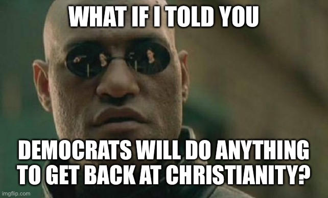 Matrix Morpheus Meme | WHAT IF I TOLD YOU DEMOCRATS WILL DO ANYTHING TO GET BACK AT CHRISTIANITY? | image tagged in memes,matrix morpheus | made w/ Imgflip meme maker
