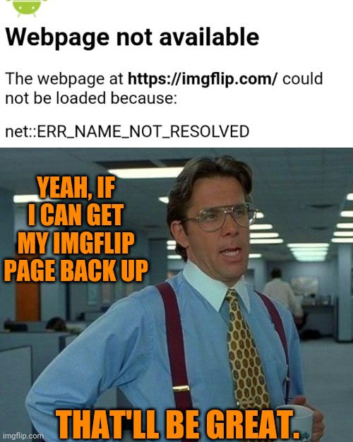 Worst thing to happen when on down time! | YEAH, IF I CAN GET MY IMGFLIP PAGE BACK UP; THAT'LL BE GREAT. | image tagged in memes,that would be great | made w/ Imgflip meme maker