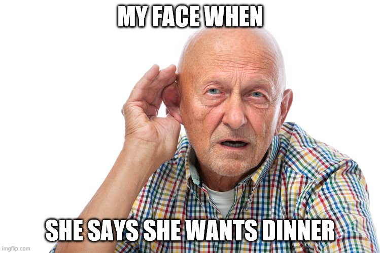 hahhhaaa | MY FACE WHEN; SHE SAYS SHE WANTS DINNER | image tagged in my face when i cant hear you,cool | made w/ Imgflip meme maker